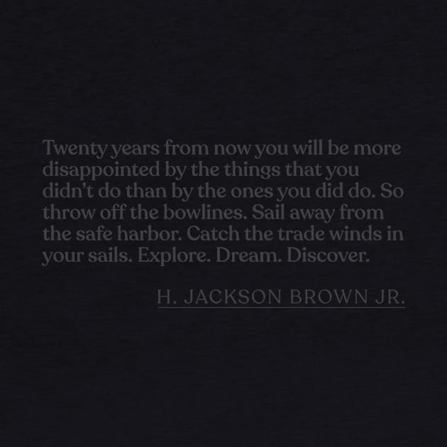 H. Jackson Brown Jr. - Twenty years from now you will be more disappointed by the things that you didn't do than by the ones you did do. So by Book Quote Merch